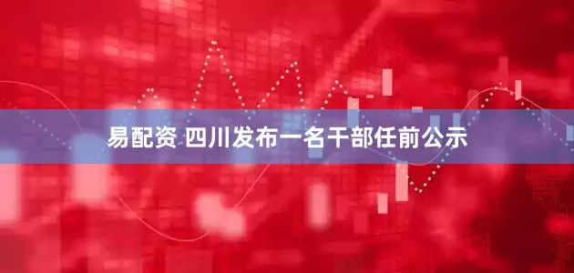 易配资 四川发布一名干部任前公示