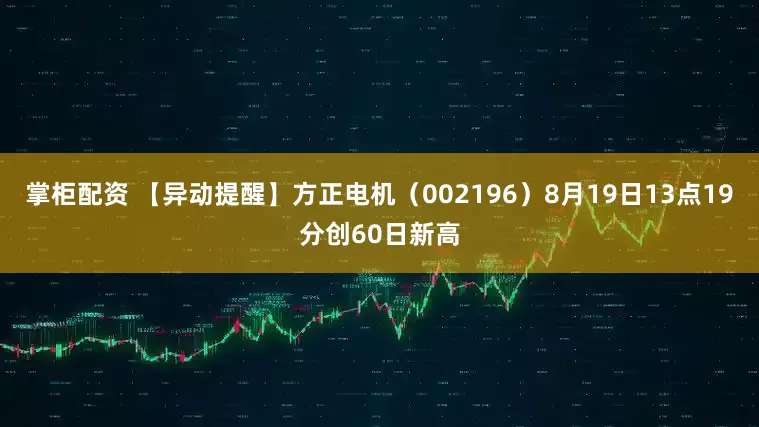 掌柜配资 【异动提醒】方正电机（002196）8月19日13点19分创60日新高