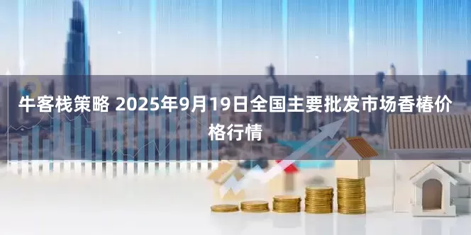 牛客栈策略 2025年9月19日全国主要批发市场香椿价格行情
