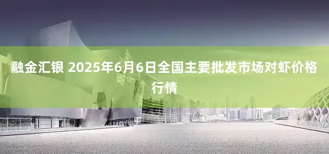 融金汇银 2025年6月6日全国主要批发市场对虾价格行情